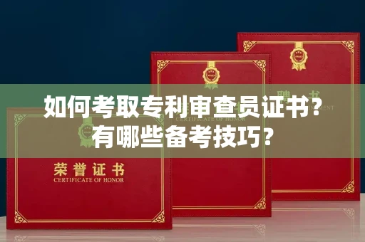 西安如何考取专利审查员证书？有哪些备考技巧？