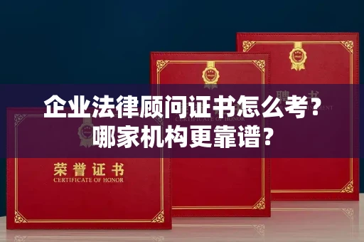 西安企业法律顾问证书怎么考?哪家机构更靠谱?