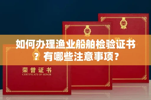 西安如何办理渔业船舶检验证书？有哪些注意事项？