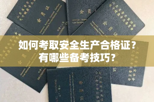 西安如何考取安全生产合格证?有哪些备考技巧?