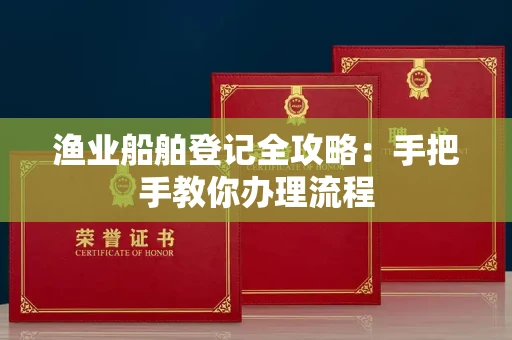 西安渔业船舶登记全攻略:手把手教你办理流程