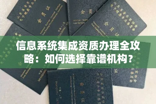 西安信息系统集成资质办理全攻略:如何选择靠谱机构?