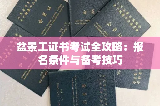 西安盆景工证书考试全攻略:报名条件与备考技巧