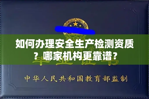 西安如何办理安全生产检测资质?哪家机构更靠谱?