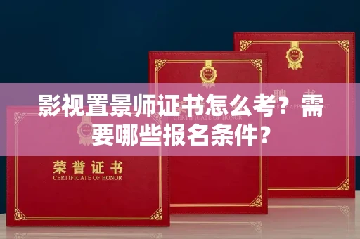 西安影视置景师证书怎么考?需要哪些报名条件?