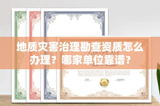 西安地质灾害治理勘查资质怎么办理?哪家单位靠谱?