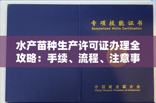 西安水产苗种生产许可证办理全攻略:手续、流程、注意事项一网打尽
