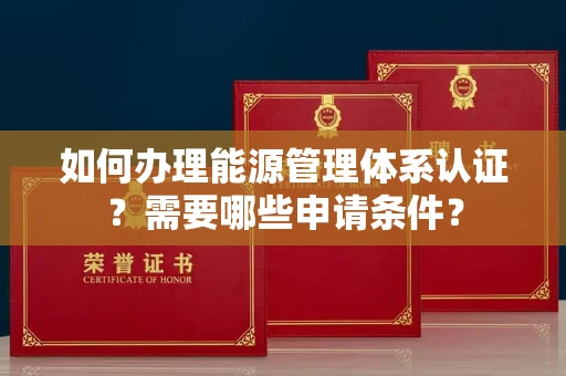 西安如何办理能源管理体系认证?需要哪些申请条件?