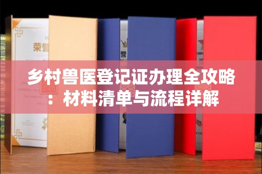 西安乡村兽医登记证办理全攻略:材料清单与流程详解