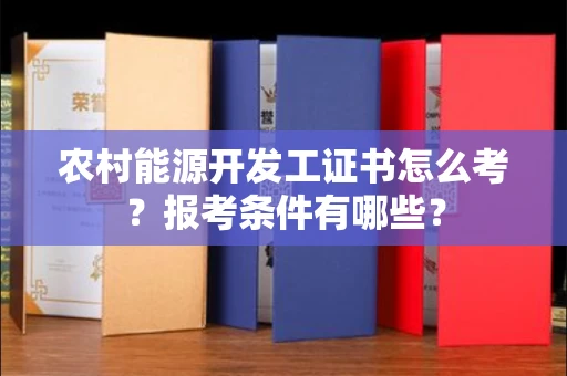 西安农村能源开发工证书怎么考?报考条件有哪些?