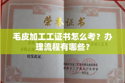 西安毛皮加工工证书怎么考?办理流程有哪些?