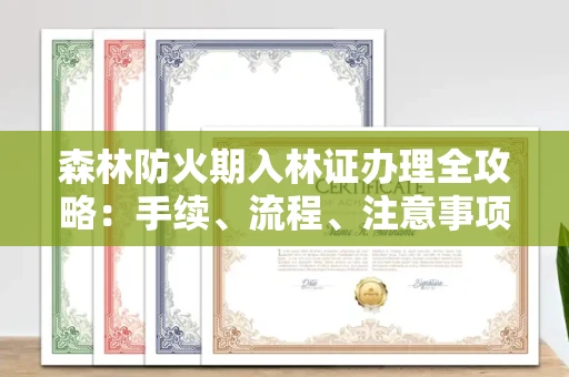 西安森林防火期入林证办理全攻略：手续、流程、注意事项一网打尽