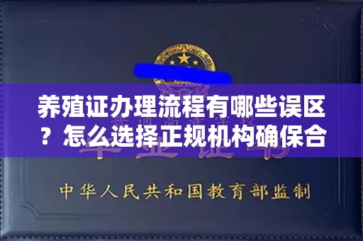 西安养殖证办理流程有哪些误区？怎么选择正规机构确保合规？