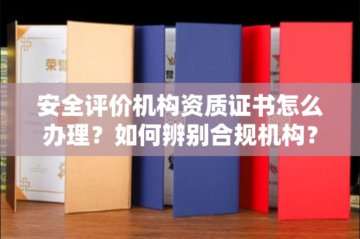 西安安全评价机构资质证书怎么办理?如何辨别合规机构?权威指南在此