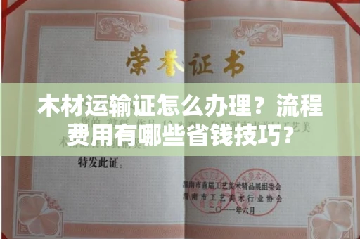 西安木材运输证怎么办理?流程费用有哪些省钱技巧?
