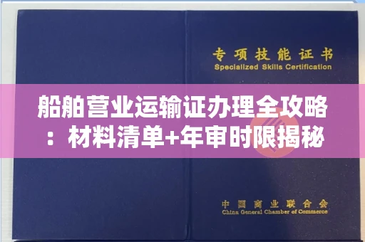 西安船舶营业运输证办理全攻略：材料清单+年审时限揭秘