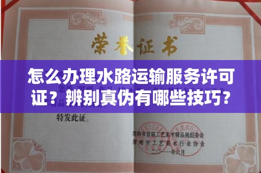 西安怎么办理水路运输服务许可证?辨别真伪有哪些技巧?