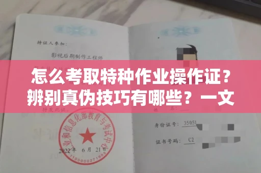 西安怎么考取特种作业操作证?辨别真伪技巧有哪些?一文看懂合法流程!