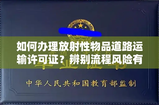 西安如何办理放射性物品道路运输许可证?辨别流程风险有技巧?