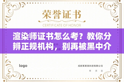 西安渲染师证书怎么考？教你分辨正规机构，别再被黑中介坑了