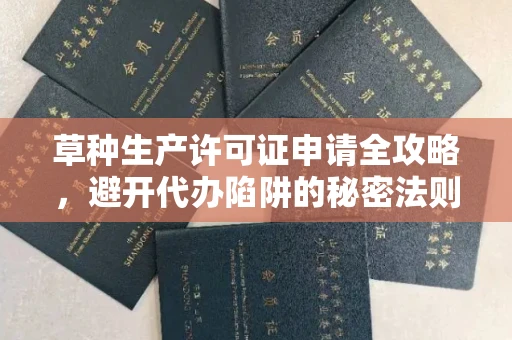西安草种生产许可证申请全攻略，避开代办陷阱的秘密法则