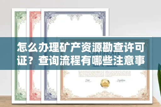 西安怎么办理矿产资源勘查许可证?查询流程有哪些注意事项?
