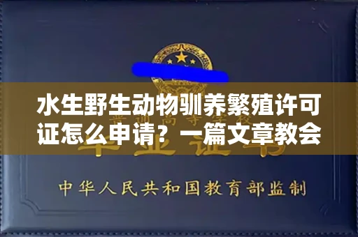 西安水生野生动物驯养繁殖许可证怎么申请？一篇文章教会你合规操作