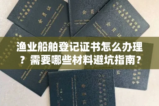 西安渔业船舶登记证书怎么办理?需要哪些材料避坑指南?