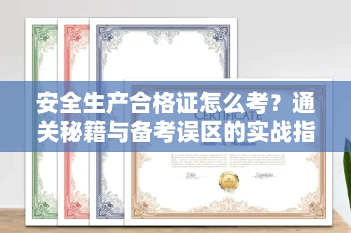 西安安全生产合格证怎么考?通关秘籍与备考误区的实战指南