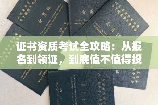 西安证书资质考试全攻略:从报名到领证,到底值不值得投入?