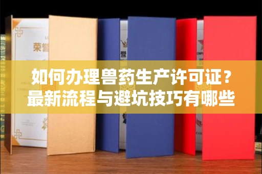 西安如何办理兽药生产许可证?最新流程与避坑技巧有哪些?