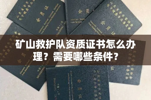 西安矿山救护队资质证书怎么办理?需要哪些条件?