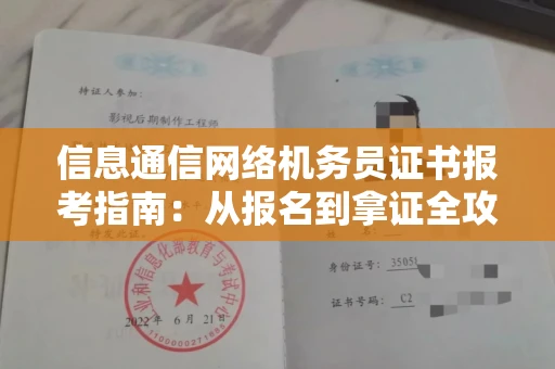 西安信息通信网络机务员证书报考指南:从报名到拿证全攻略