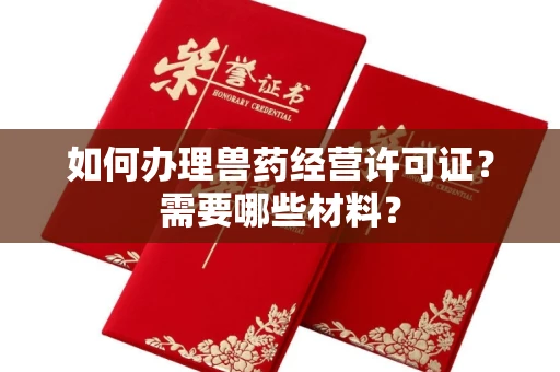 西安如何办理兽药经营许可证?需要哪些材料?