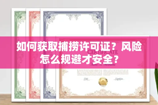 西安如何获取捕捞许可证?风险怎么规避才安全?