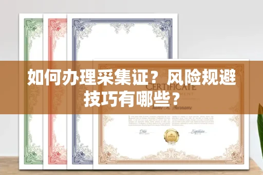 西安如何办理采集证？风险规避技巧有哪些？
