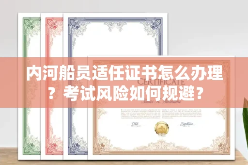西安内河船员适任证书怎么办理？考试风险如何规避？