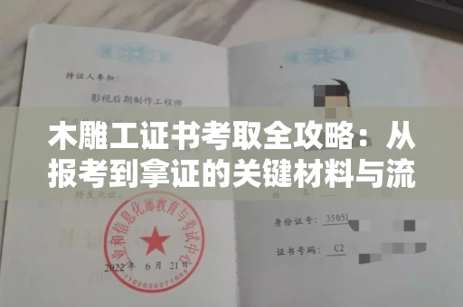 西安木雕工证书考取全攻略：从报考到拿证的关键材料与流程解析