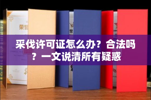 西安采伐许可证怎么办?合法吗?一文说清所有疑惑