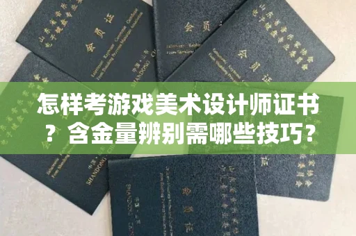 西安怎样考游戏美术设计师证书？含金量辨别需哪些技巧？