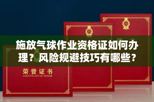 西安施放气球作业资格证如何办理?风险规避技巧有哪些?