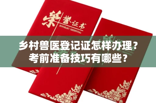 西安乡村兽医登记证怎样办理？考前准备技巧有哪些？