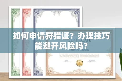 西安如何申请狩猎证?办理技巧能避开风险吗? 西安如何申请狩猎证?办理技巧能避开风险吗?