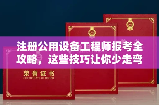 西安注册公用设备工程师报考全攻略,这些技巧让你少走弯路!