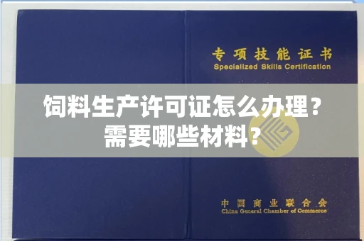 西安饲料生产许可证怎么办理?需要哪些材料?