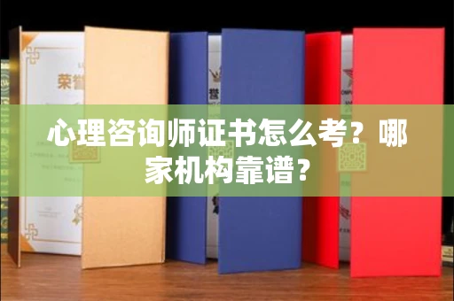 西安心理咨询师证书怎么考？哪家机构靠谱？