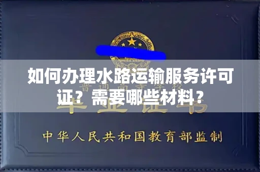 西安如何办理水路运输服务许可证?需要哪些材料?