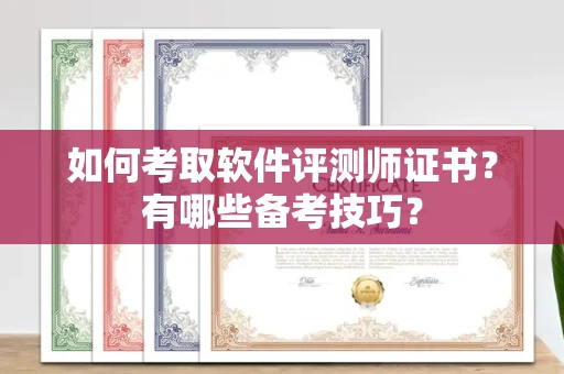 西安如何考取软件评测师证书?有哪些备考技巧?