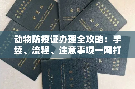 西安动物防疫证办理全攻略:手续、流程、注意事项一网打尽