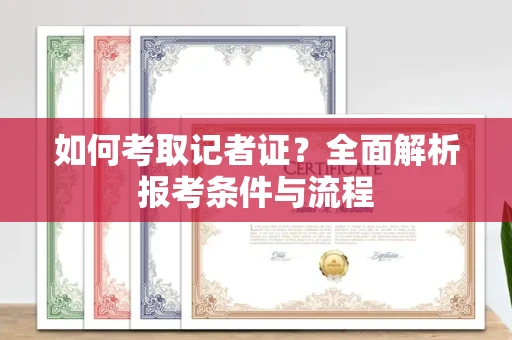 西安如何考取记者证？全面解析报考条件与流程